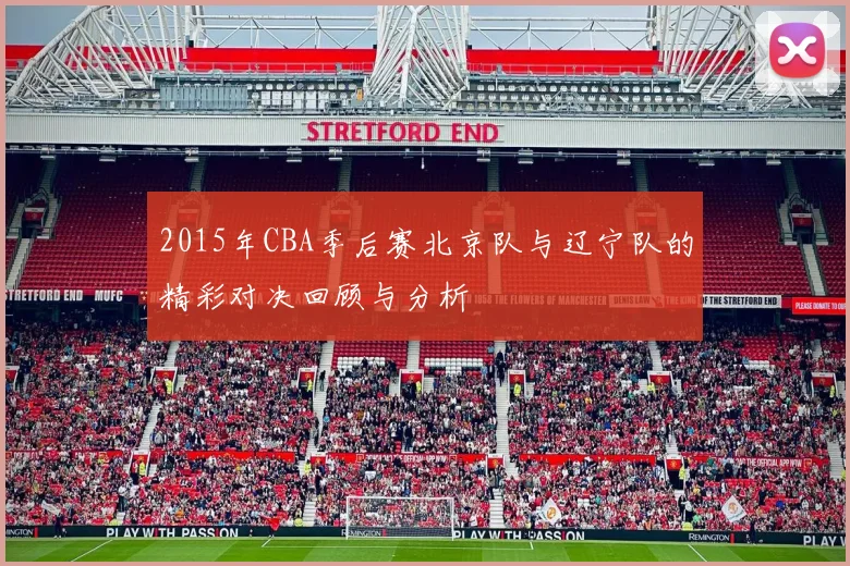 2015年CBA季后赛北京队与辽宁队的精彩对决回顾与分析