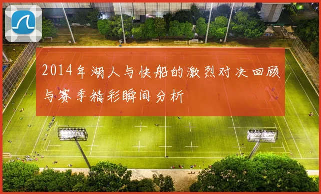 2014年湖人与快船的激烈对决回顾与赛季精彩瞬间分析