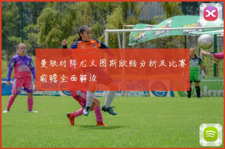 曼联对阵尤文图斯欧赔分析及比赛前瞻全面解读