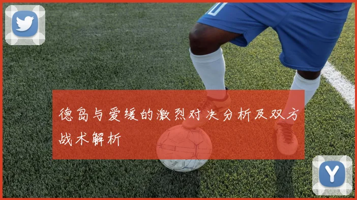 德岛与爱缓的激烈对决分析及双方战术解析