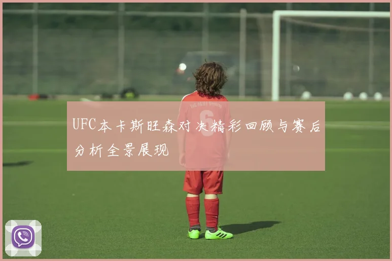 UFC本卡斯旺森对决精彩回顾与赛后分析全景展现