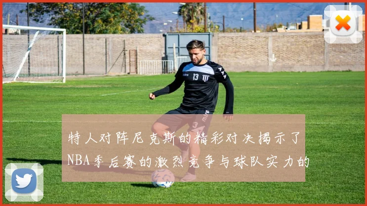 特人对阵尼克斯的精彩对决揭示了NBA季后赛的激烈竞争与球队实力的较量